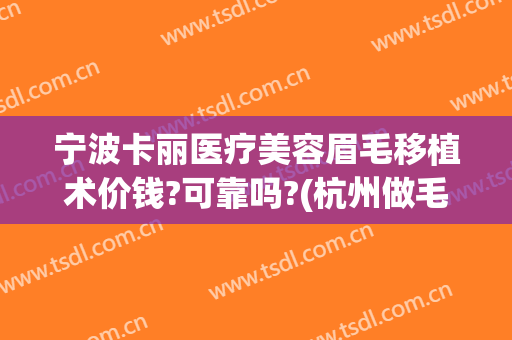 宁波卡丽医疗美容眉毛移植术价钱?可靠吗?(杭州做毛发移植要多少钱)