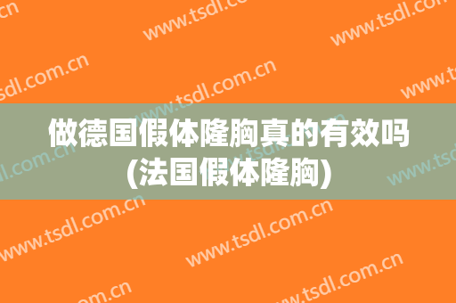 做德国假体隆胸真的有效吗(法国假体隆胸)