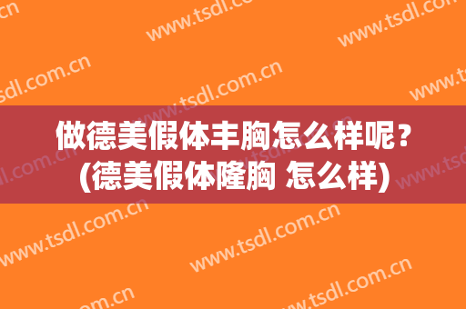 做德美假体丰胸怎么样呢？(德美假体隆胸 怎么样)