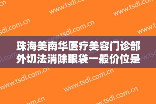 珠海美南华医疗美容门诊部外切法消除眼袋一般价位是多少费用?怎么样?