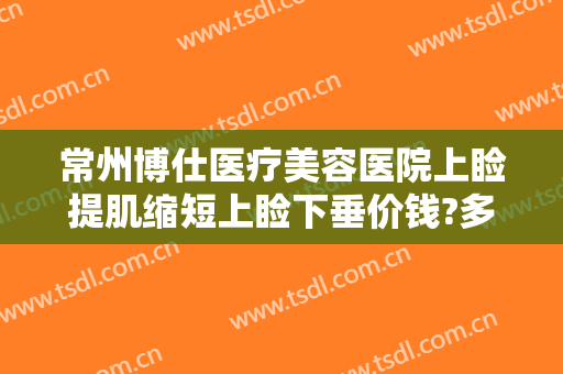 常州博仕医疗美容医院上睑提肌缩短上睑下垂价钱?多长时间恢复?