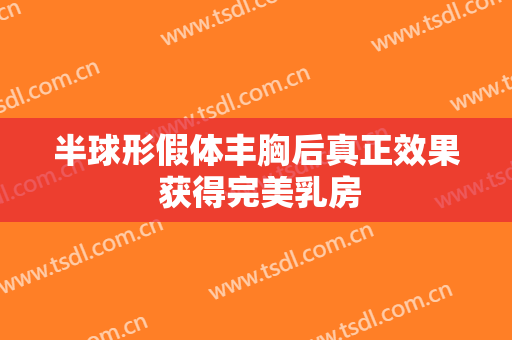 半球形假体丰胸后真正效果 获得完美乳房
