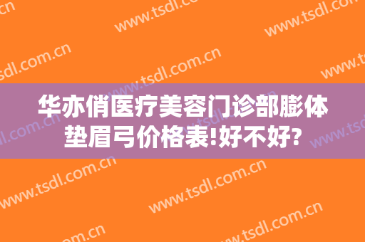 华亦俏医疗美容门诊部膨体垫眉弓价格表!好不好?