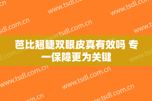 芭比翘睫双眼皮真有效吗 专一保障更为关键