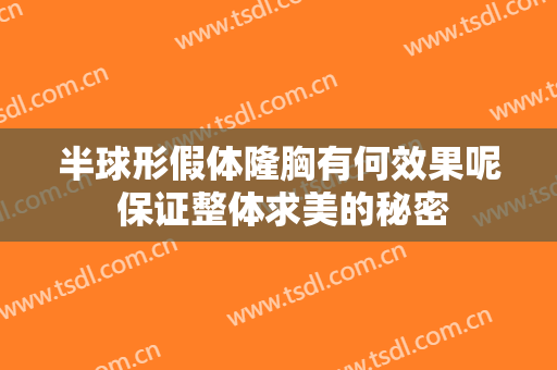 半球形假体隆胸有何效果呢 保证整体求美的秘密