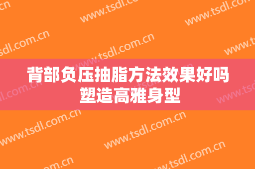 背部负压抽脂方法效果好吗 塑造高雅身型