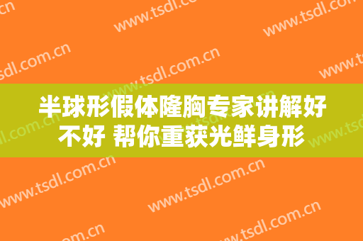 半球形假体隆胸专家讲解好不好 帮你重获光鲜身形