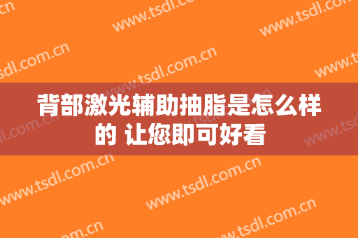 背部激光辅助抽脂是怎么样的 让您即可好看