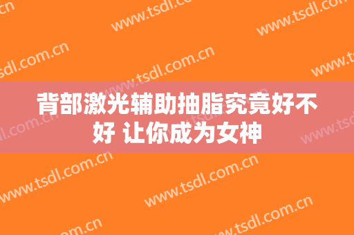 背部激光辅助抽脂究竟好不好 让你成为女神