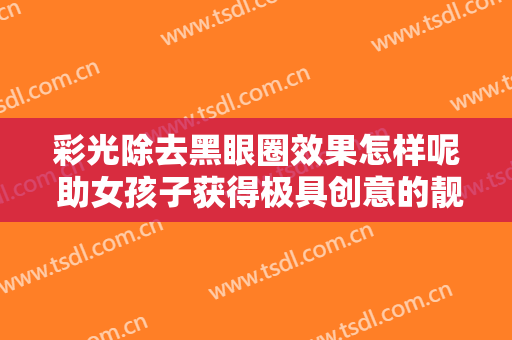 彩光除去黑眼圈效果怎样呢 助女孩子获得极具创意的靓丽