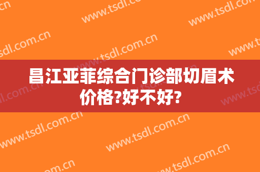 昌江亚菲综合门诊部切眉术价格?好不好?