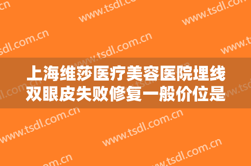 上海维莎医疗美容医院埋线双眼皮失败修复一般价位是多少?多长时间恢复?