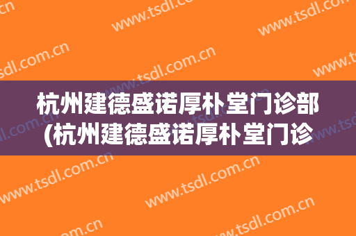 杭州建德盛诺厚朴堂门诊部(杭州建德盛诺厚朴堂门诊部怎么样)
