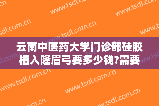 云南中医药大学门诊部硅胶植入隆眉弓要多少钱?需要多久恢复?