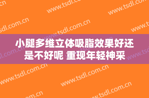 小腿多维立体吸脂效果好还是不好呢 重现年轻神采