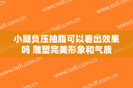 小腿负压抽脂可以看出效果吗 雕塑完美形象和气质