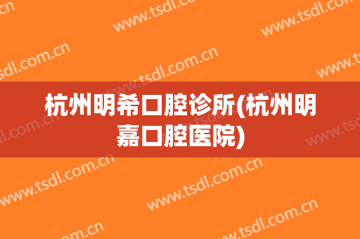 杭州明希口腔诊所(杭州明嘉口腔医院)