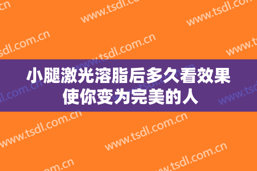 小腿激光溶脂后多久看效果 使你变为完美的人