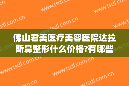 佛山君美医疗美容医院达拉斯鼻整形什么价格?有哪些优势?(佛山君美整形美容医院怎么样)