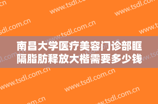 南昌大学医疗美容门诊部眶隔脂肪释放大楷需要多少钱?好不好?