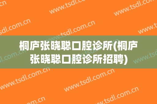 桐庐张晓聪口腔诊所(桐庐张晓聪口腔诊所招聘)