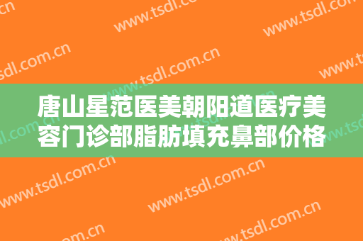 唐山星范医美朝阳道医疗美容门诊部脂肪填充鼻部价格?需要多久恢复?