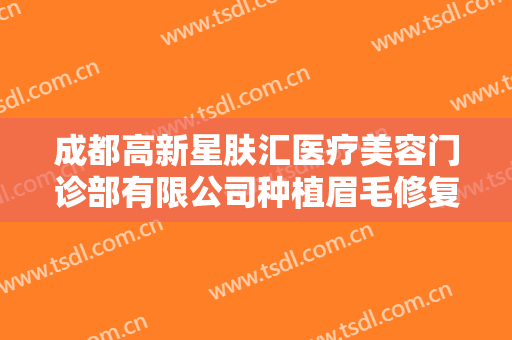 成都高新星肤汇医疗美容门诊部有限公司种植眉毛修复眉缺损价格?多长时间恢复?