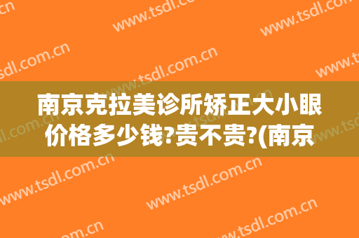 南京克拉美诊所矫正大小眼价格多少钱?贵不贵?(南京克拉美诊所矫正大小眼价格多少钱?贵不贵呀)