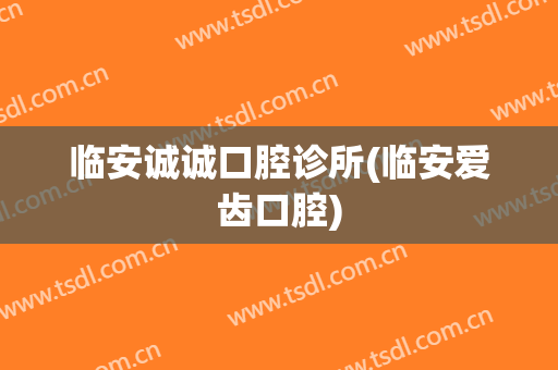临安诚诚口腔诊所(临安爱齿口腔)