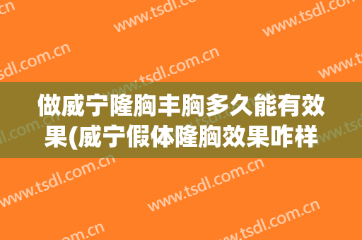 做威宁隆胸丰胸多久能有效果(威宁假体隆胸效果咋样)