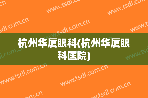 杭州华厦眼科(杭州华厦眼科医院)