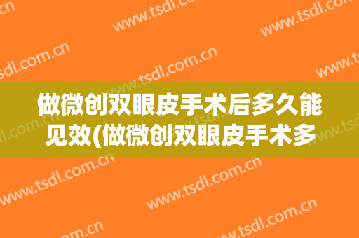 做微创双眼皮手术后多久能见效(做微创双眼皮手术多久可以恢复好)