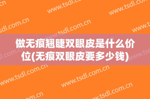做无痕翘睫双眼皮是什么价位(无痕双眼皮要多少钱)