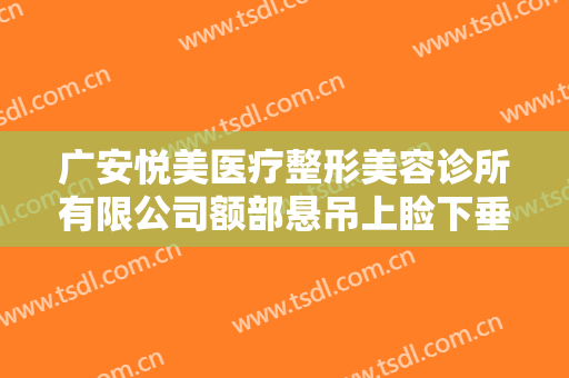 广安悦美医疗整形美容诊所有限公司额部悬吊上睑下垂矫正术大楷需要多少费用?好不好?