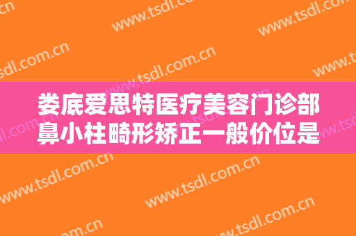 娄底爱思特医疗美容门诊部鼻小柱畸形矫正一般价位是多少钱?效果怎么样?