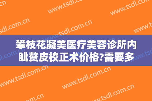 攀枝花凝美医疗美容诊所内眦赘皮校正术价格?需要多久恢复?