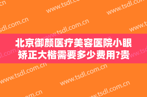 北京御颜医疗美容医院小眼矫正大楷需要多少费用?贵不贵?