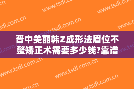 晋中美丽韩Z成形法眉位不整矫正术需要多少钱?靠谱吗?