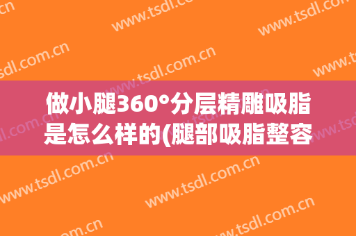 做小腿360°分层精雕吸脂是怎么样的(腿部吸脂整容)