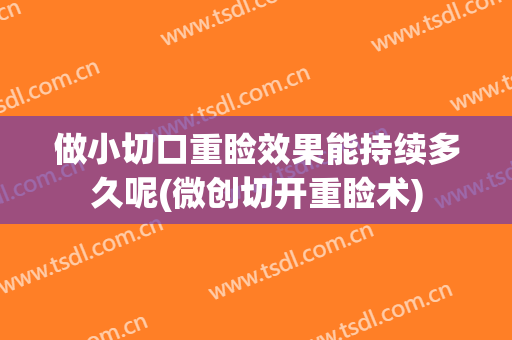 做小切口重睑效果能持续多久呢(微创切开重睑术)