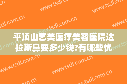 平顶山艺美医疗美容医院达拉斯鼻要多少钱?有哪些优势?(山东省最好的美容整形医院)