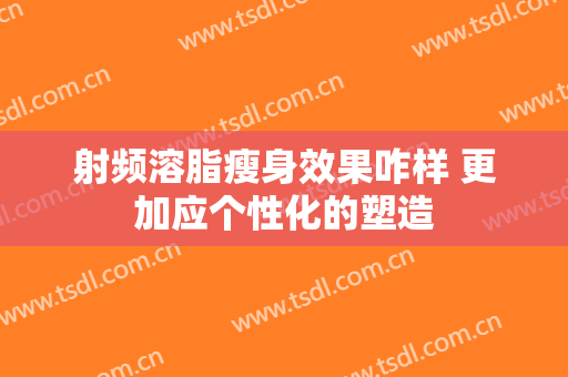 射频溶脂瘦身效果咋样 更加应个性化的塑造