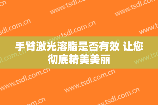 手臂激光溶脂是否有效 让您彻底精美美丽