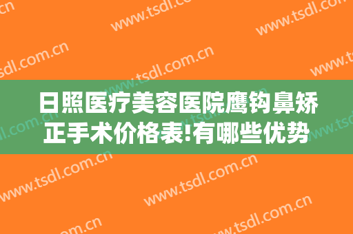 日照医疗美容医院鹰钩鼻矫正手术价格表!有哪些优势?(鹰钩鼻矫正方法不整容)