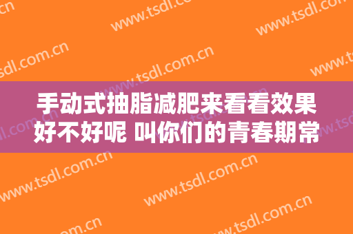 手动式抽脂减肥来看看效果好不好呢 叫你们的青春期常驻