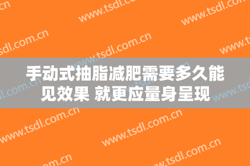 手动式抽脂减肥需要多久能见效果 就更应量身呈现