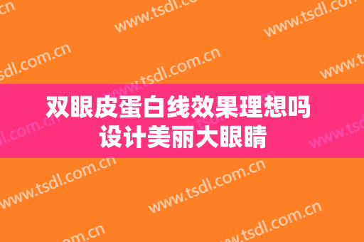 双眼皮蛋白线效果理想吗 设计美丽大眼睛