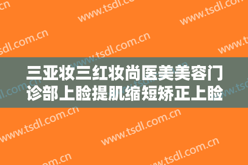 三亚妆三红妆尚医美美容门诊部上睑提肌缩短矫正上睑下垂一般价位是多少?怎么样?