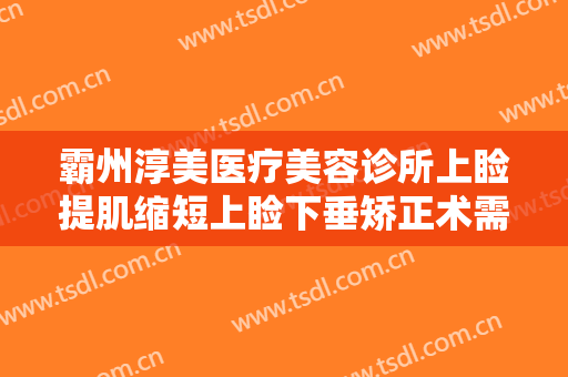 霸州淳美医疗美容诊所上睑提肌缩短上睑下垂矫正术需要多少钱?多长时间恢复?