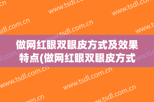 做网红眼双眼皮方式及效果特点(做网红眼双眼皮方式及效果特点视频)